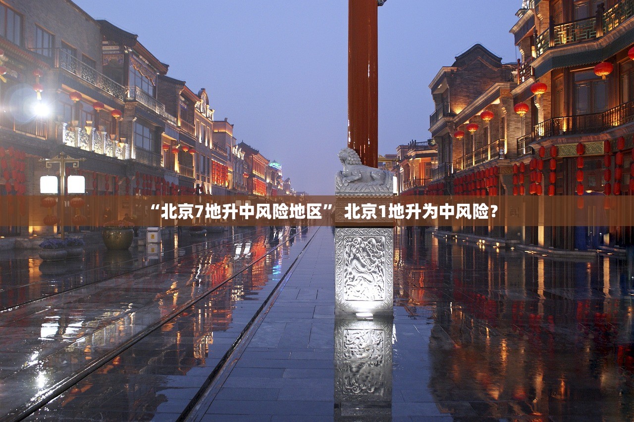 “北京7地升中风险地区	” 北京1地升为中风险？
