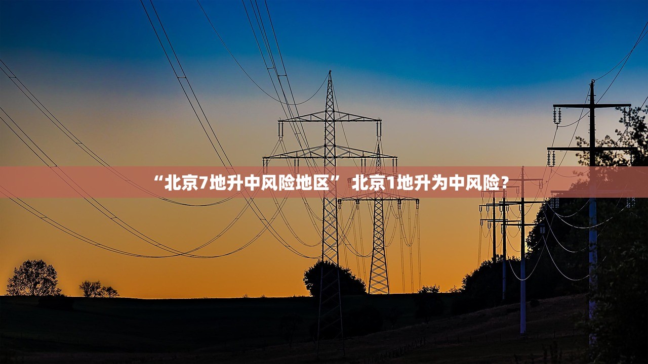 “北京7地升中风险地区” 北京1地升为中风险？