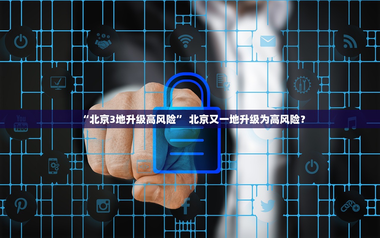 “北京3地升级高风险” 北京又一地升级为高风险？