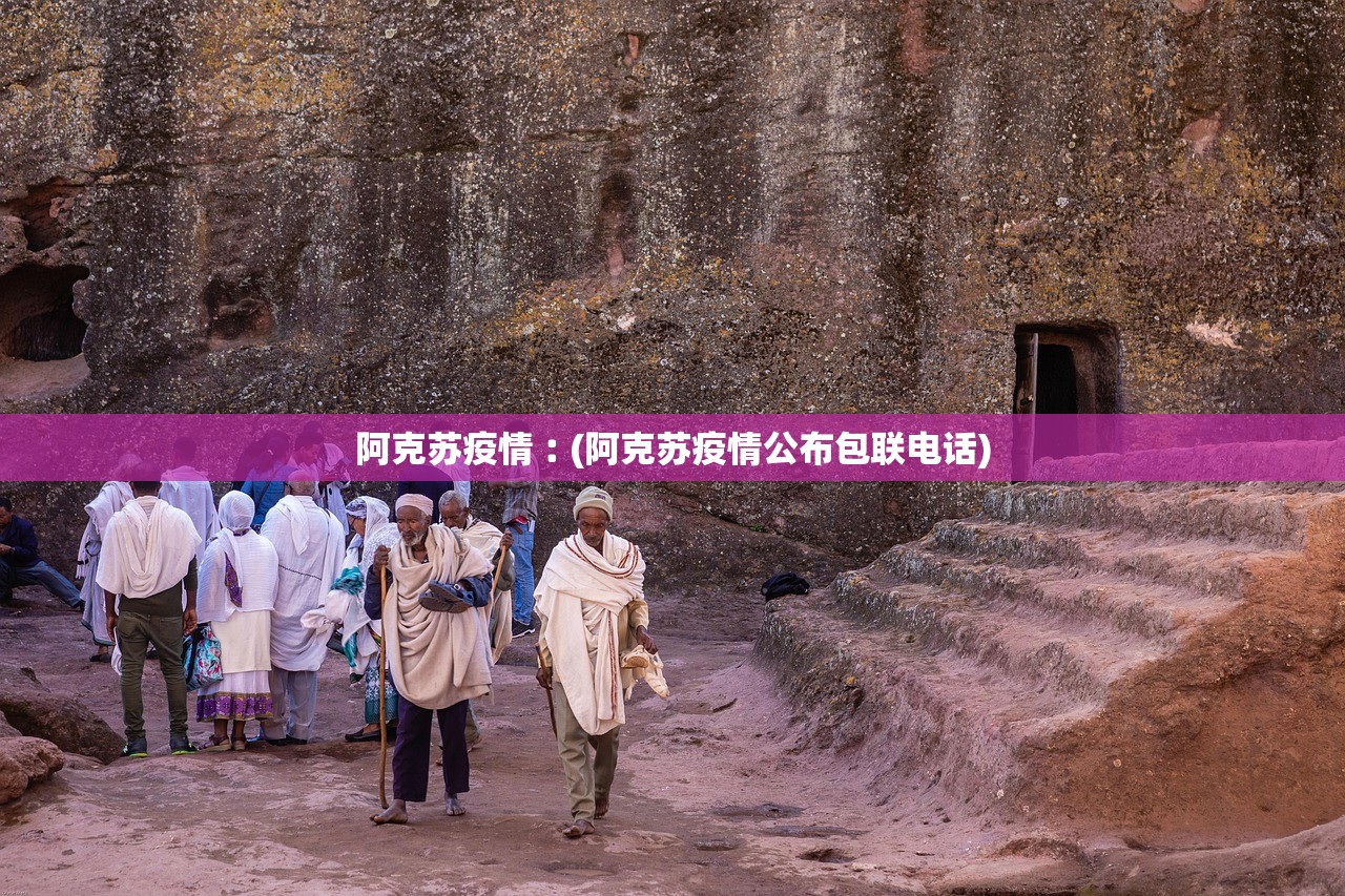 阿克苏疫情︰(阿克苏疫情公布包联电话)