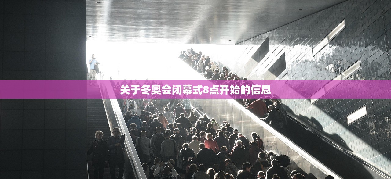 关于冬奥会闭幕式8点开始的信息