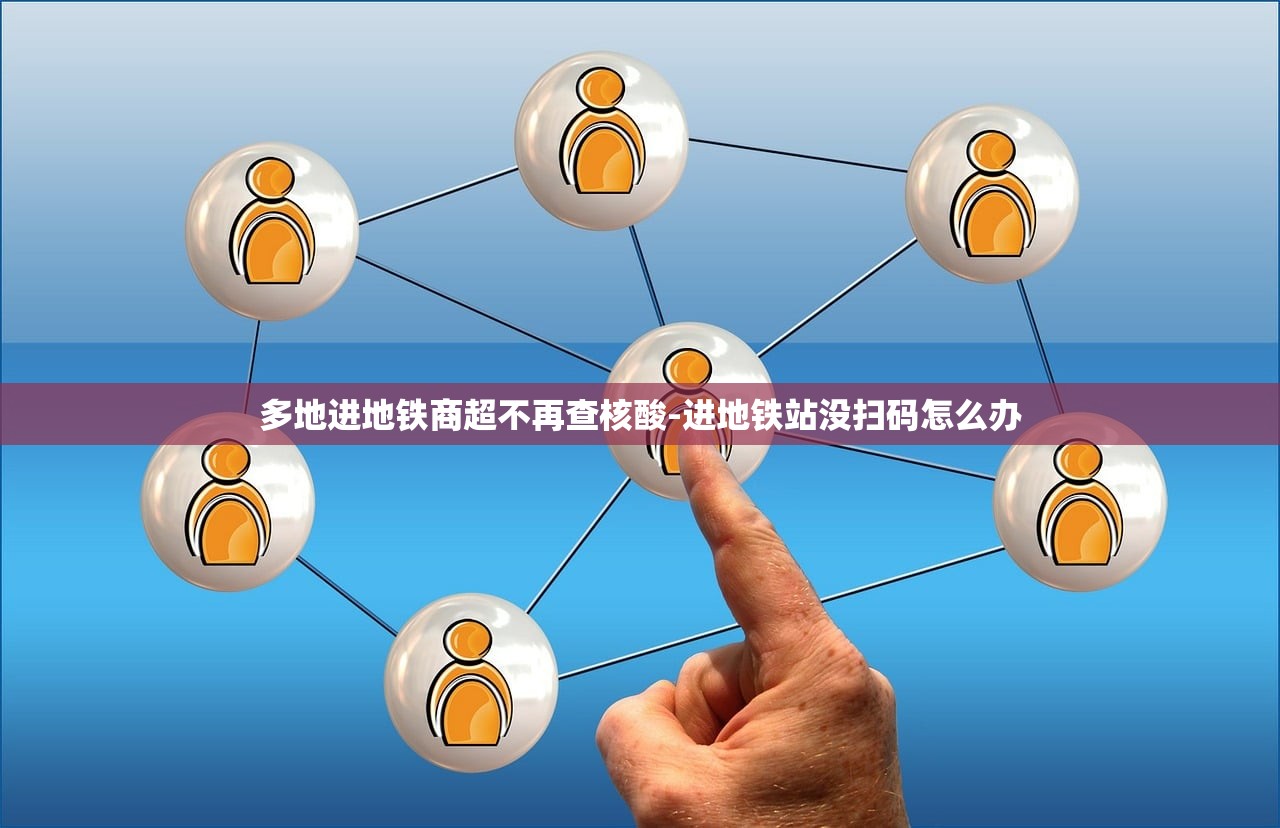 多地进地铁商超不再查核酸-进地铁站没扫码怎么办 多地进地铁商超不再查核酸-进地铁站没扫码怎么办