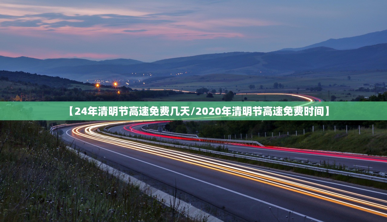 【24年清明节高速免费几天/2020年清明节高速免费时间】 【24年清明节高速免费几天/2020年清明节高速免费时间】