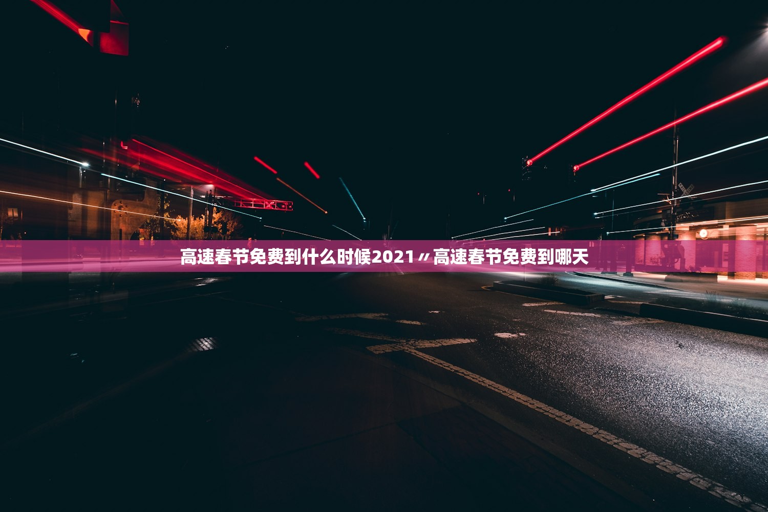 高速春节免费到什么时候2021〃高速春节免费到哪天 高速春节免费到什么时候2021〃高速春节免费到哪天
