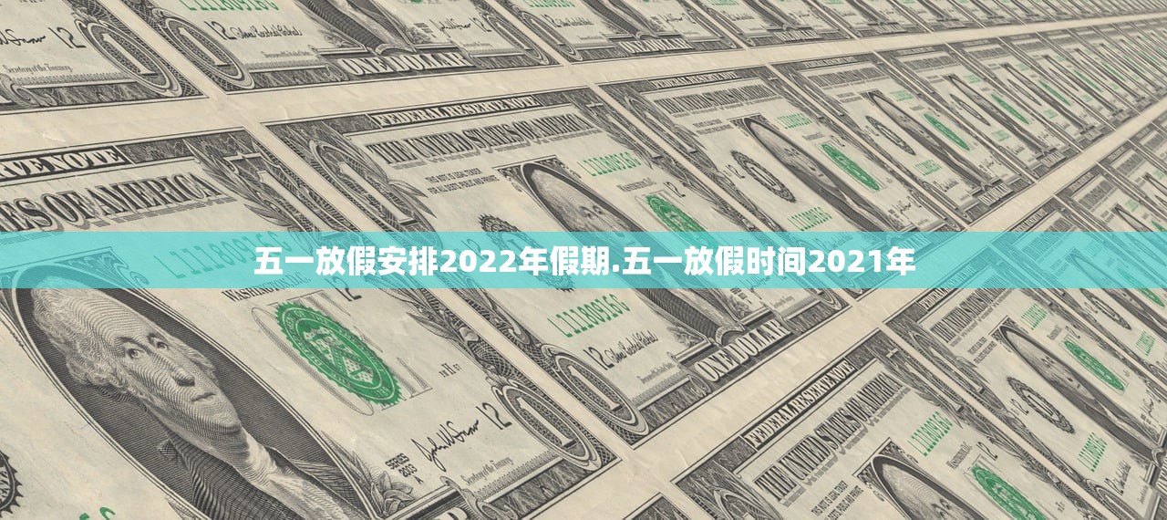 五一放假安排2022年假期.五一放假时间2021年 五一放假安排2022年假期.五一放假时间2021年