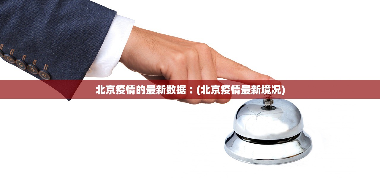 北京疫情的最新数据︰(北京疫情最新境况) 北京疫情的最新数据︰(北京疫情最新境况)
