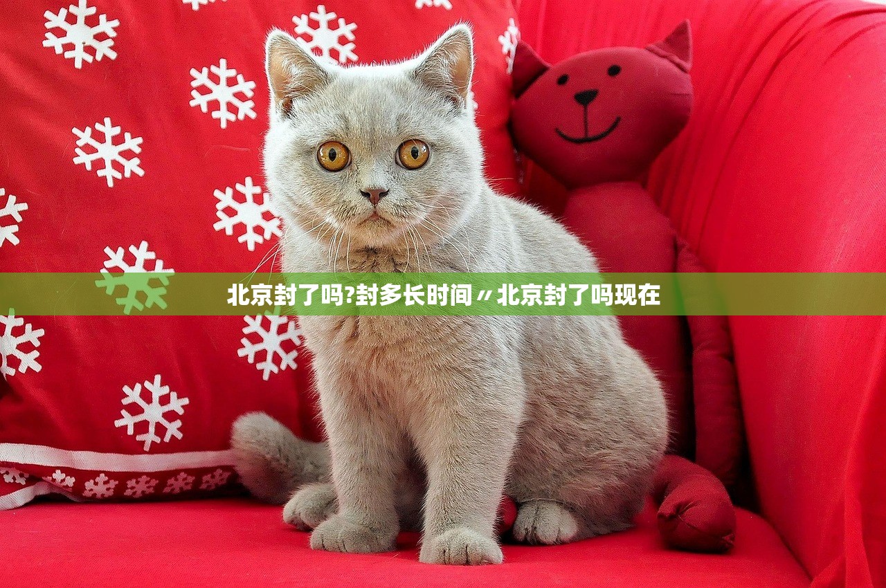 北京封了吗?封多长时间〃北京封了吗现在