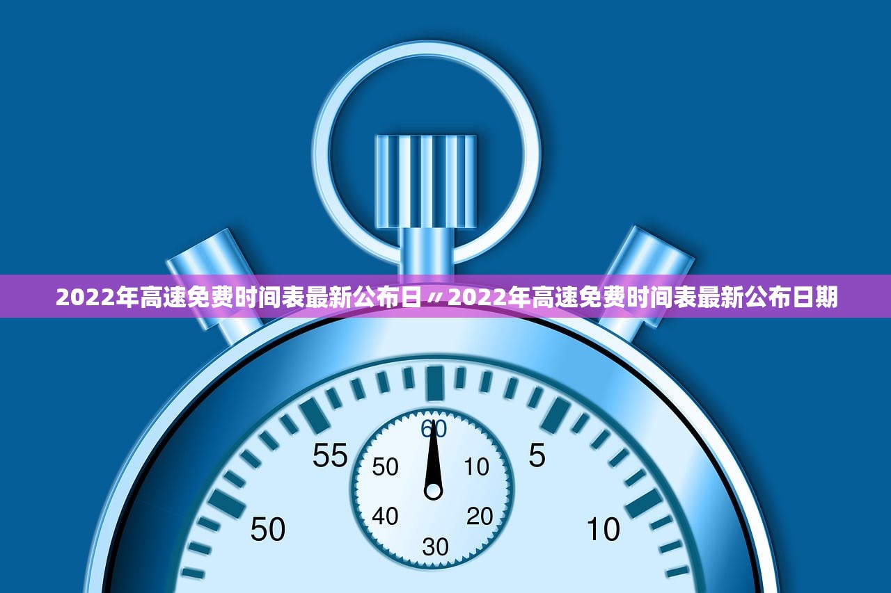 2022年高速免费时间表最新公布日〃2022年高速免费时间表最新公布日期