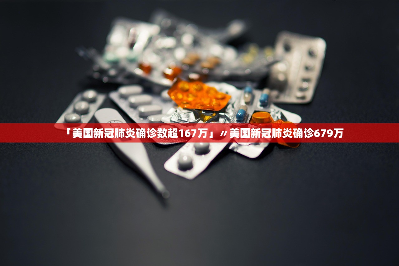 「美国新冠肺炎确诊数超167万」〃美国新冠肺炎确诊679万