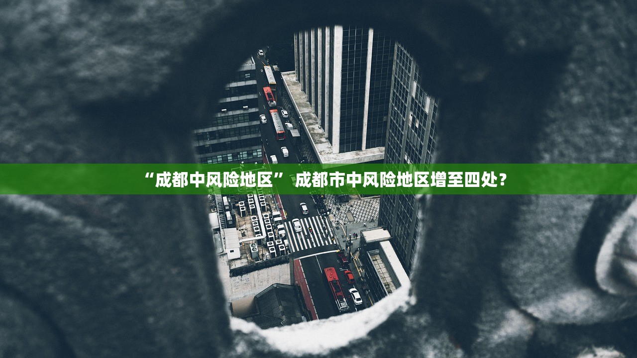 “成都中风险地区” 成都市中风险地区增至四处？