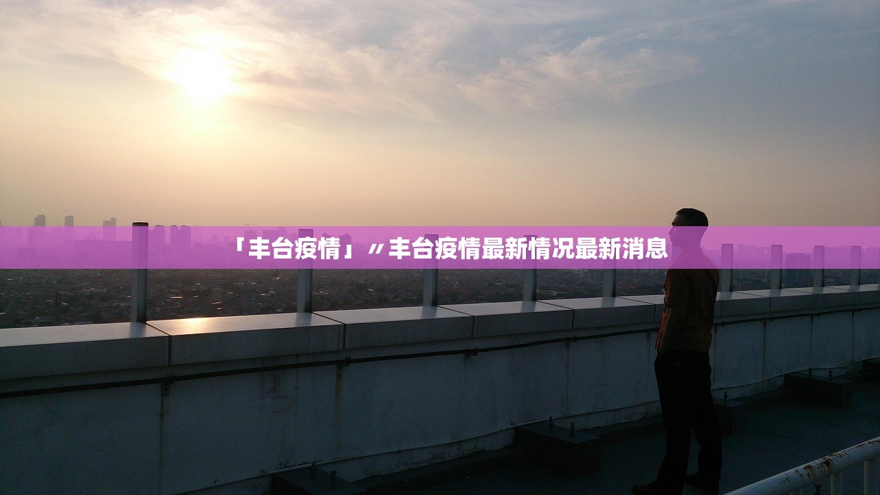 「丰台疫情」〃丰台疫情最新情况最新消息
