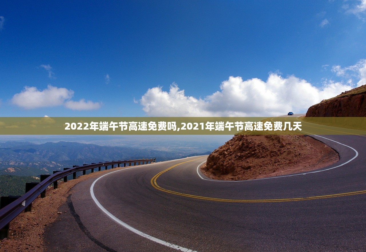 2022年端午节高速免费吗,2021年端午节高速免费几天 2022年端午节高速免费吗,2021年端午节高速免费几天