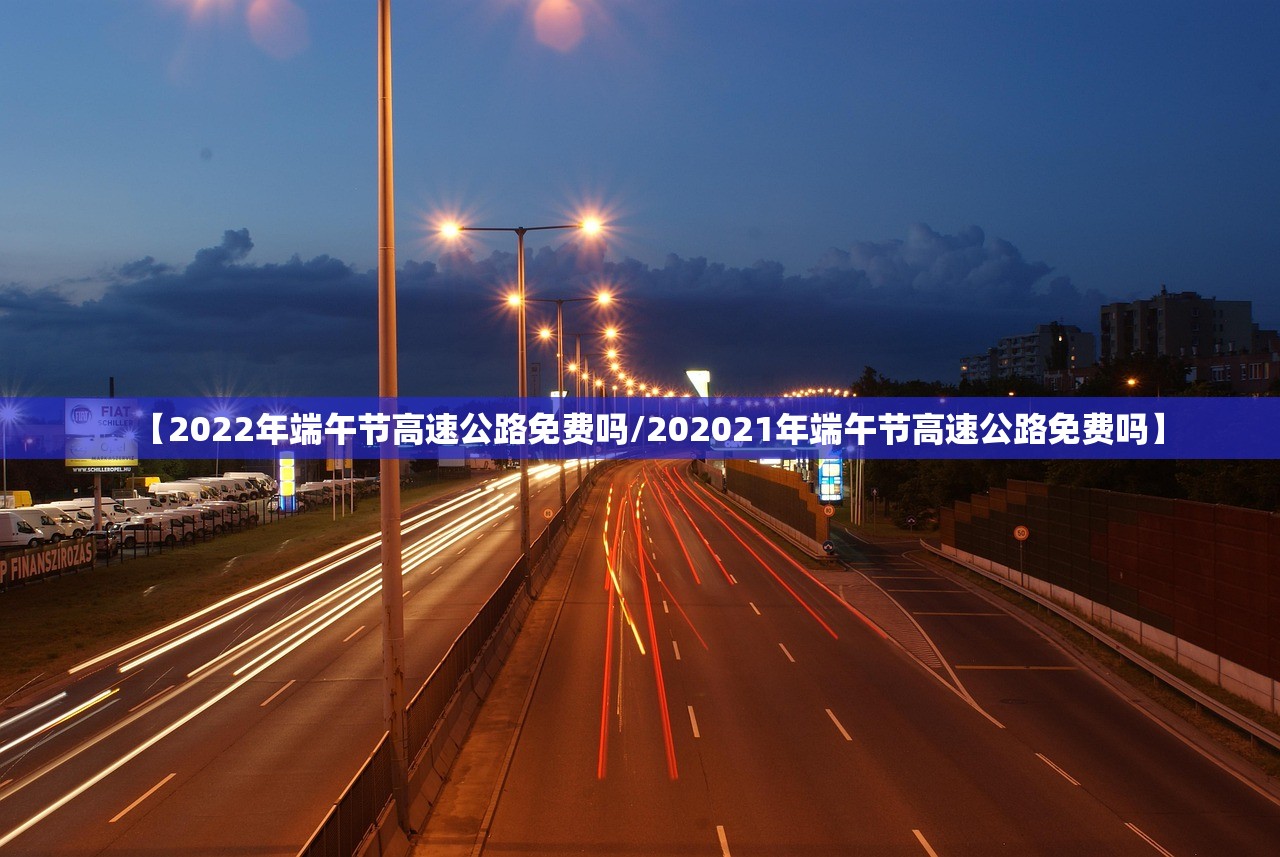 【2022年端午节高速公路免费吗/202021年端午节高速公路免费吗】