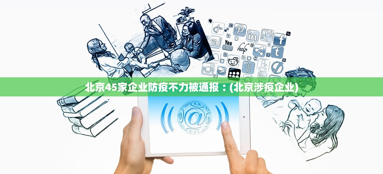 北京45家企业防疫不力被通报︰(北京涉疫企业)