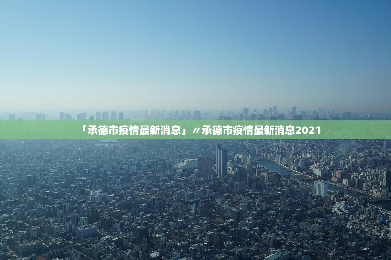 「承德市疫情最新消息」〃承德市疫情最新消息2021