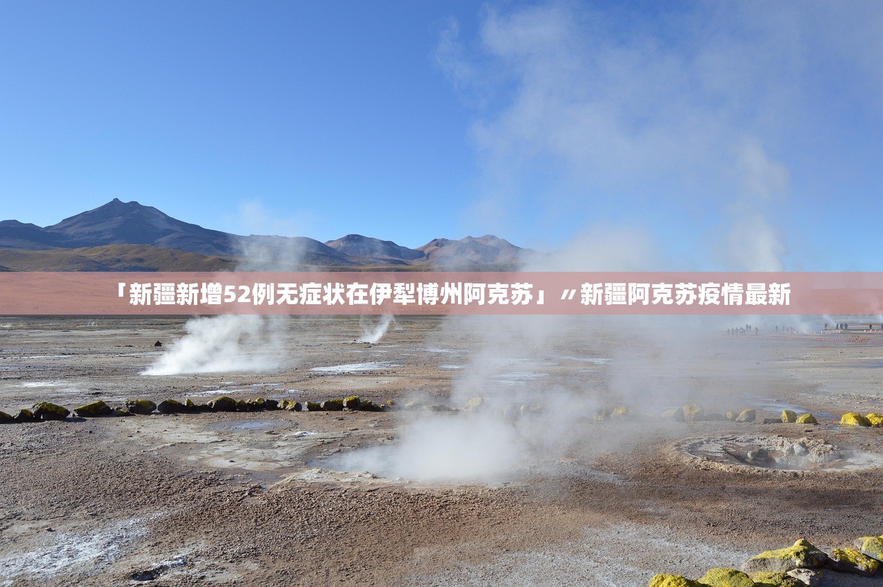 「新疆新增52例无症状在伊犁博州阿克苏」〃新疆阿克苏疫情最新 「新疆新增52例无症状在伊犁博州阿克苏」〃新疆阿克苏疫情最新