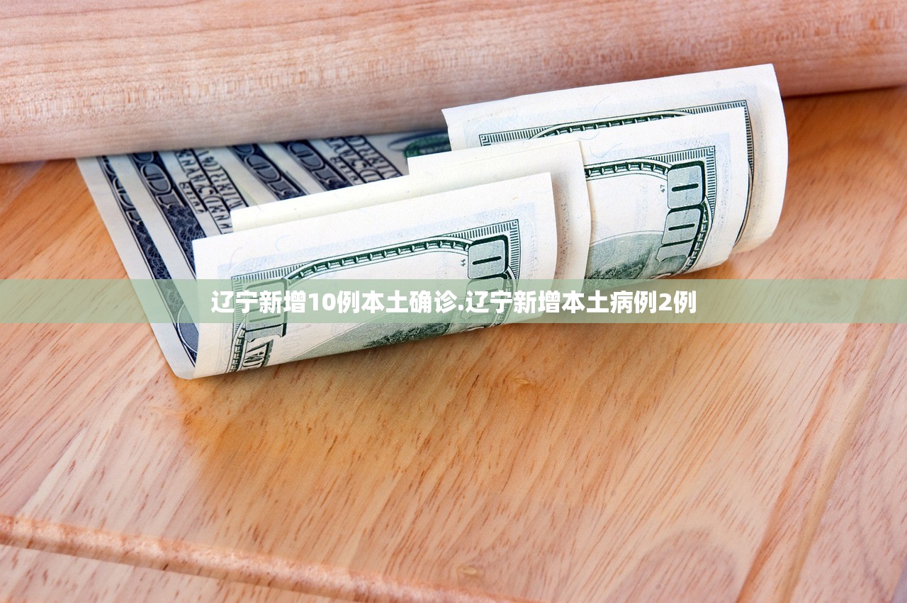 辽宁新增10例本土确诊.辽宁新增本土病例2例