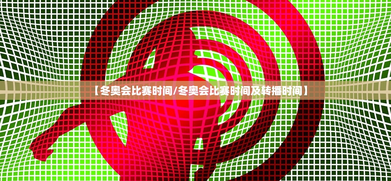 【冬奥会比赛时间/冬奥会比赛时间及转播时间】