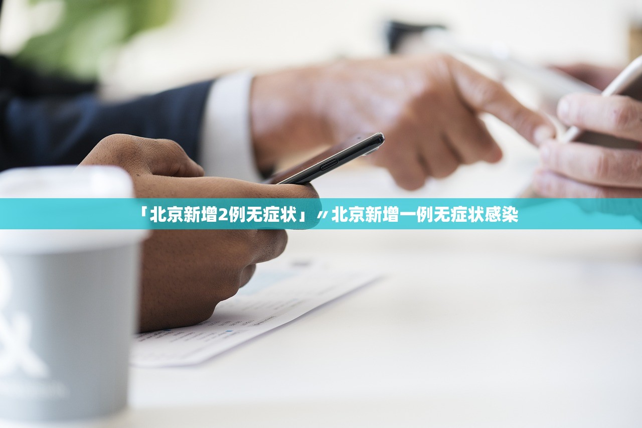 「北京新增2例无症状」〃北京新增一例无症状感染