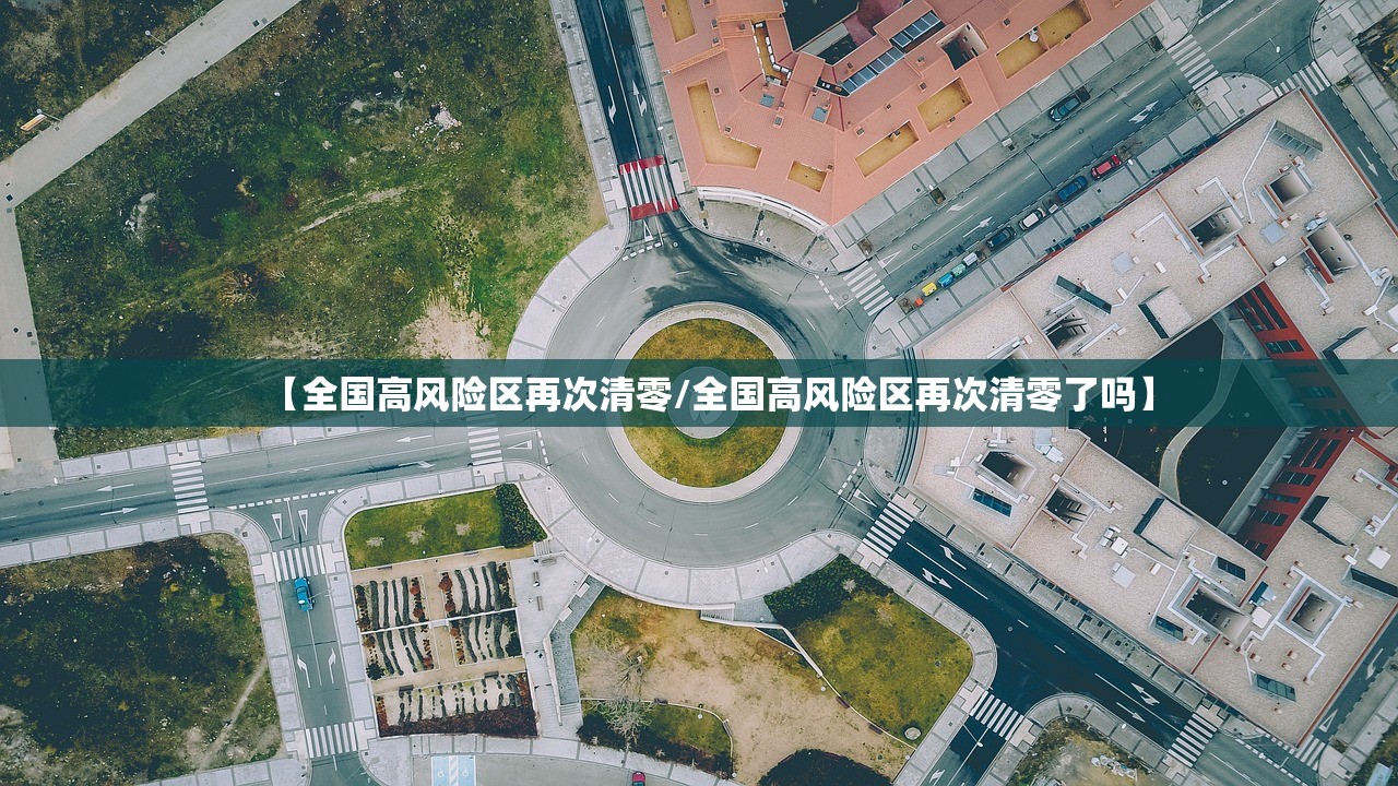 【全国高风险区再次清零/全国高风险区再次清零了吗】 【全国高风险区再次清零/全国高风险区再次清零了吗】