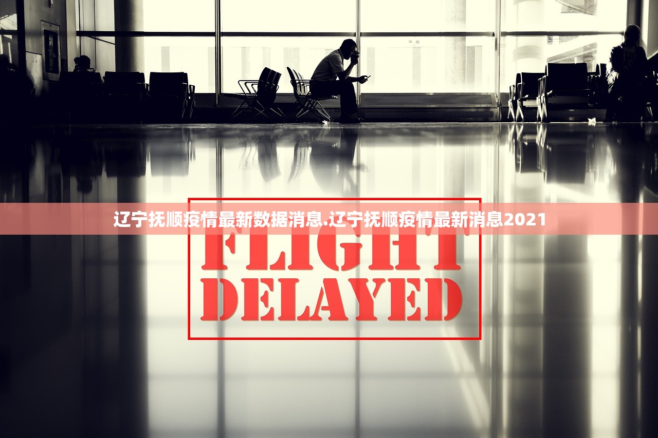 辽宁抚顺疫情最新数据消息.辽宁抚顺疫情最新消息2021