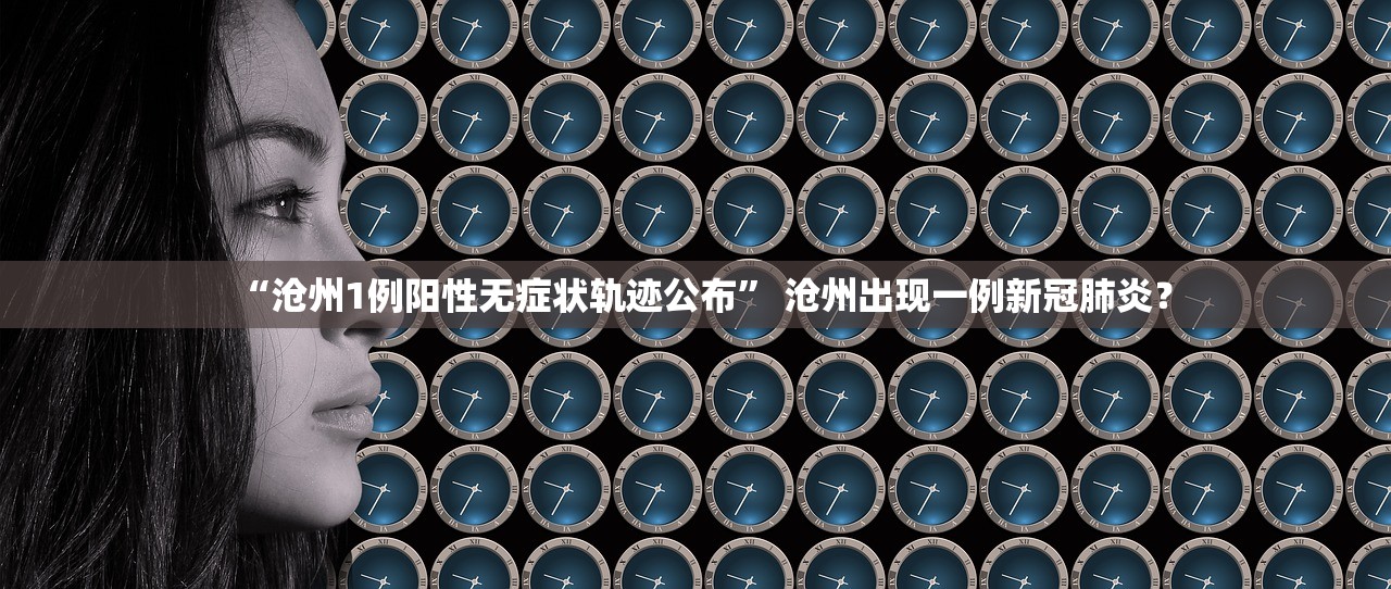 “沧州1例阳性无症状轨迹公布” 沧州出现一例新冠肺炎？