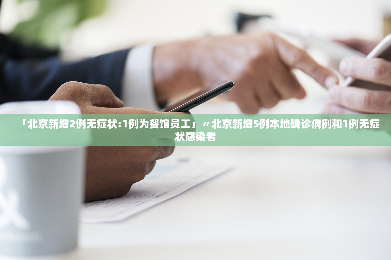 「北京新增2例无症状:1例为餐馆员工」〃北京新增5例本地确诊病例和1例无症状感染者 「北京新增2例无症状:1例为餐馆员工」〃北京新增5例本地确诊病例和1例无症状感染者