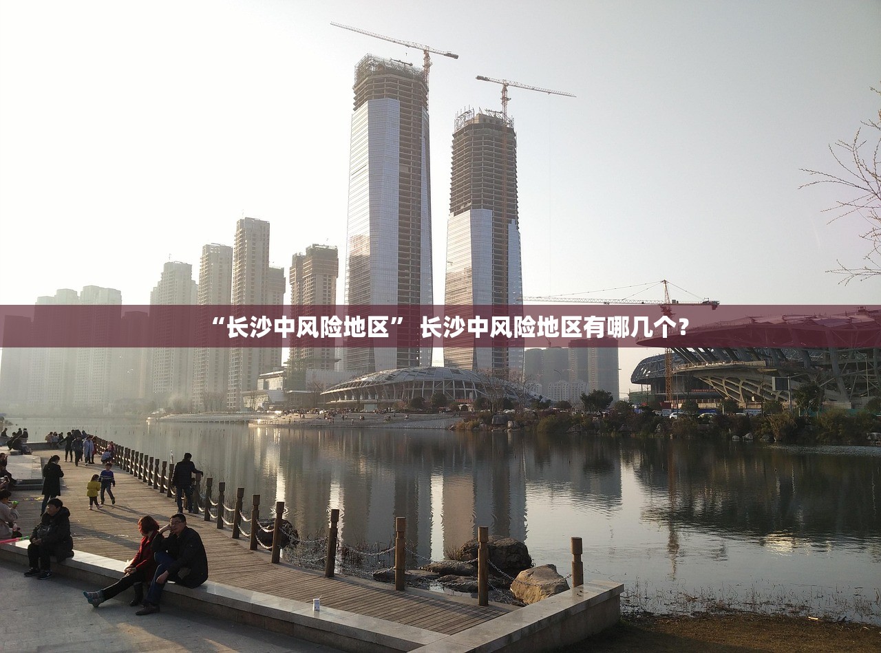 “长沙中风险地区” 长沙中风险地区有哪几个？