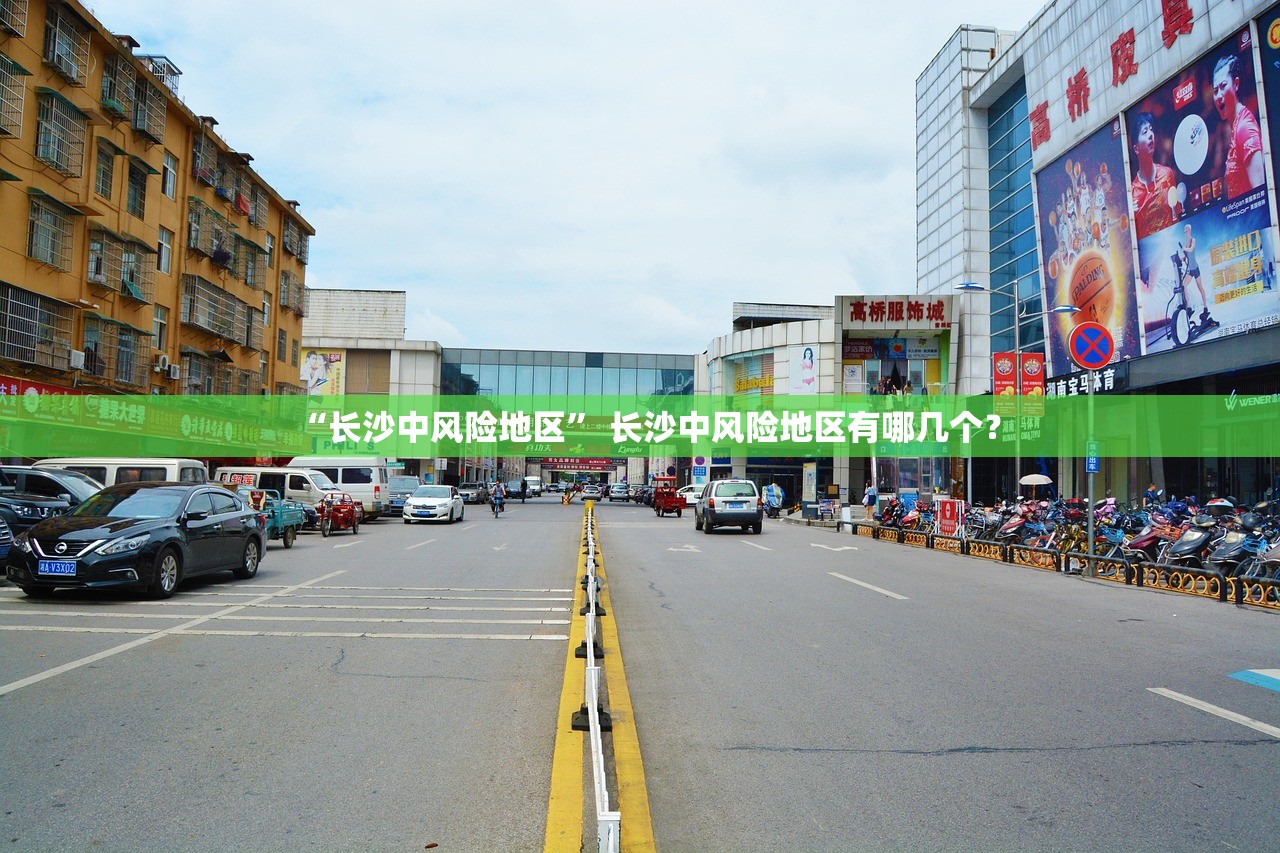 “长沙中风险地区	” 长沙中风险地区有哪几个？