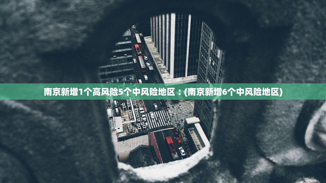 南京新增1个高风险5个中风险地区︰(南京新增6个中风险地区)