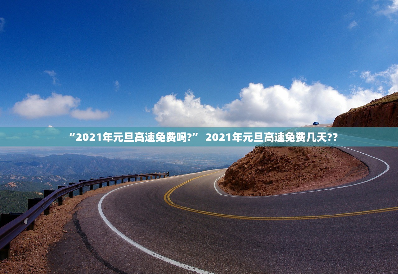 “2021年元旦高速免费吗?” 2021年元旦高速免费几天?？