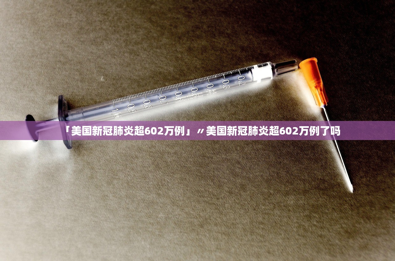 「美国新冠肺炎超602万例」〃美国新冠肺炎超602万例了吗