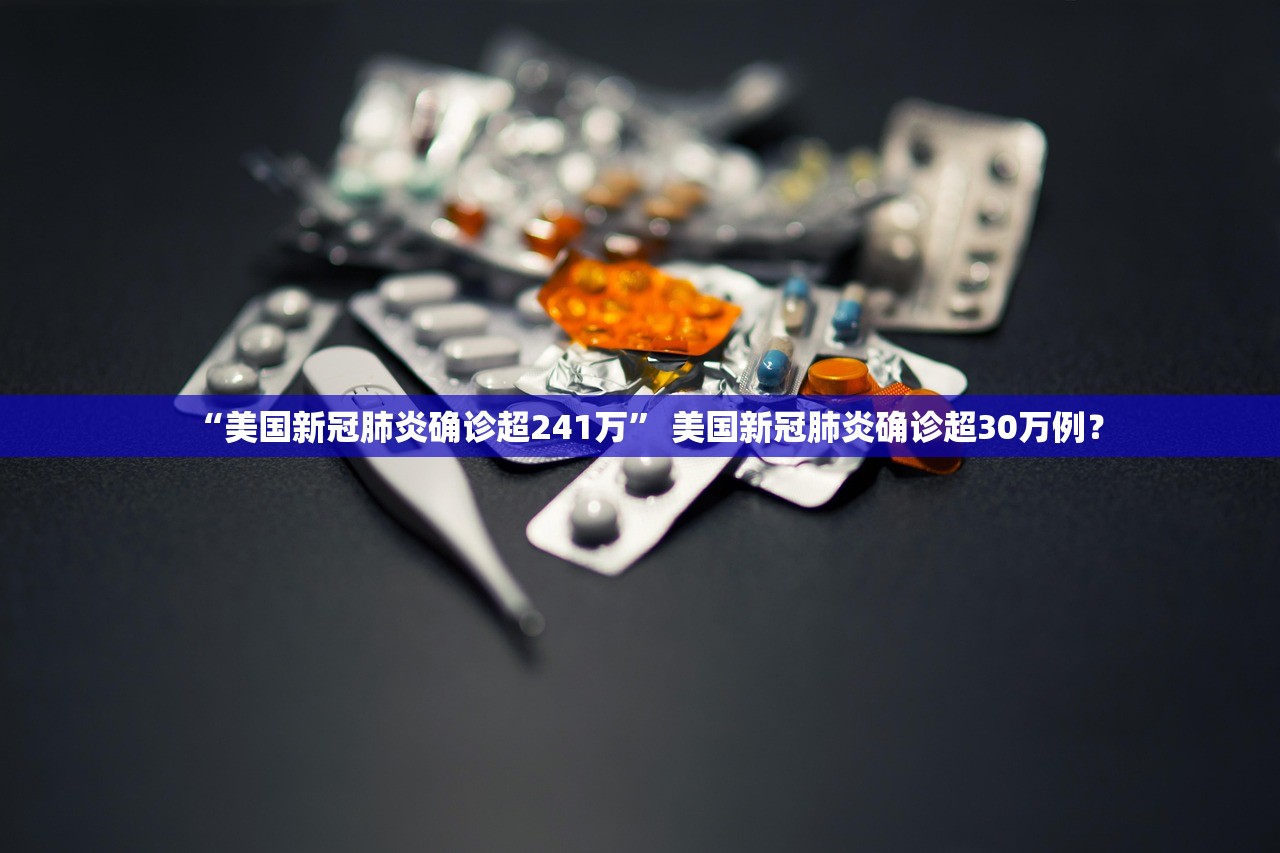 “美国新冠肺炎确诊超241万” 美国新冠肺炎确诊超30万例？