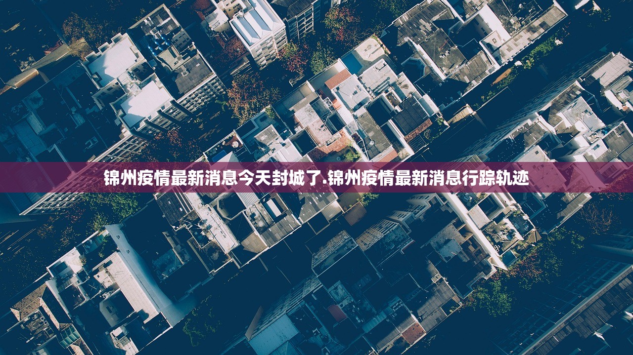 锦州疫情最新消息今天封城了.锦州疫情最新消息行踪轨迹