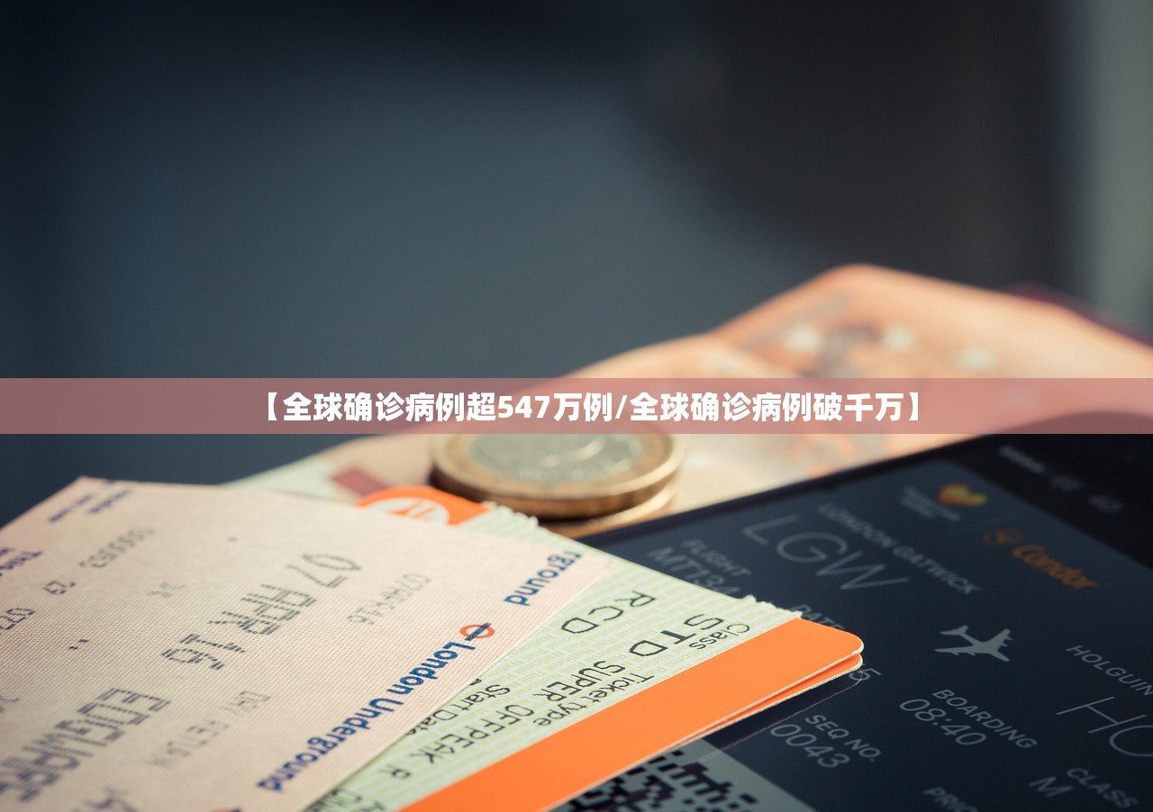 【全球确诊病例超547万例/全球确诊病例破千万】
