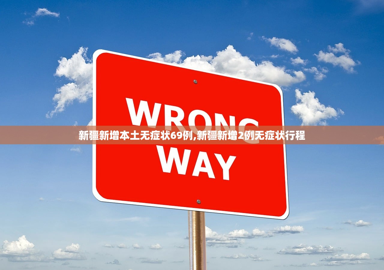 新疆新增本土无症状69例,新疆新增2例无症状行程
