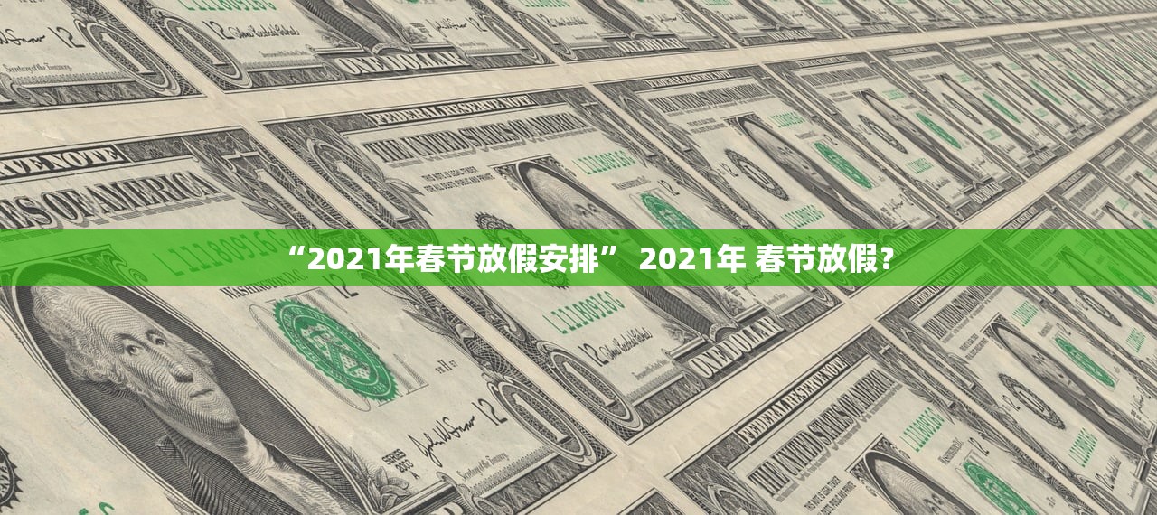 “2021年春节放假安排” 2021年 春节放假？