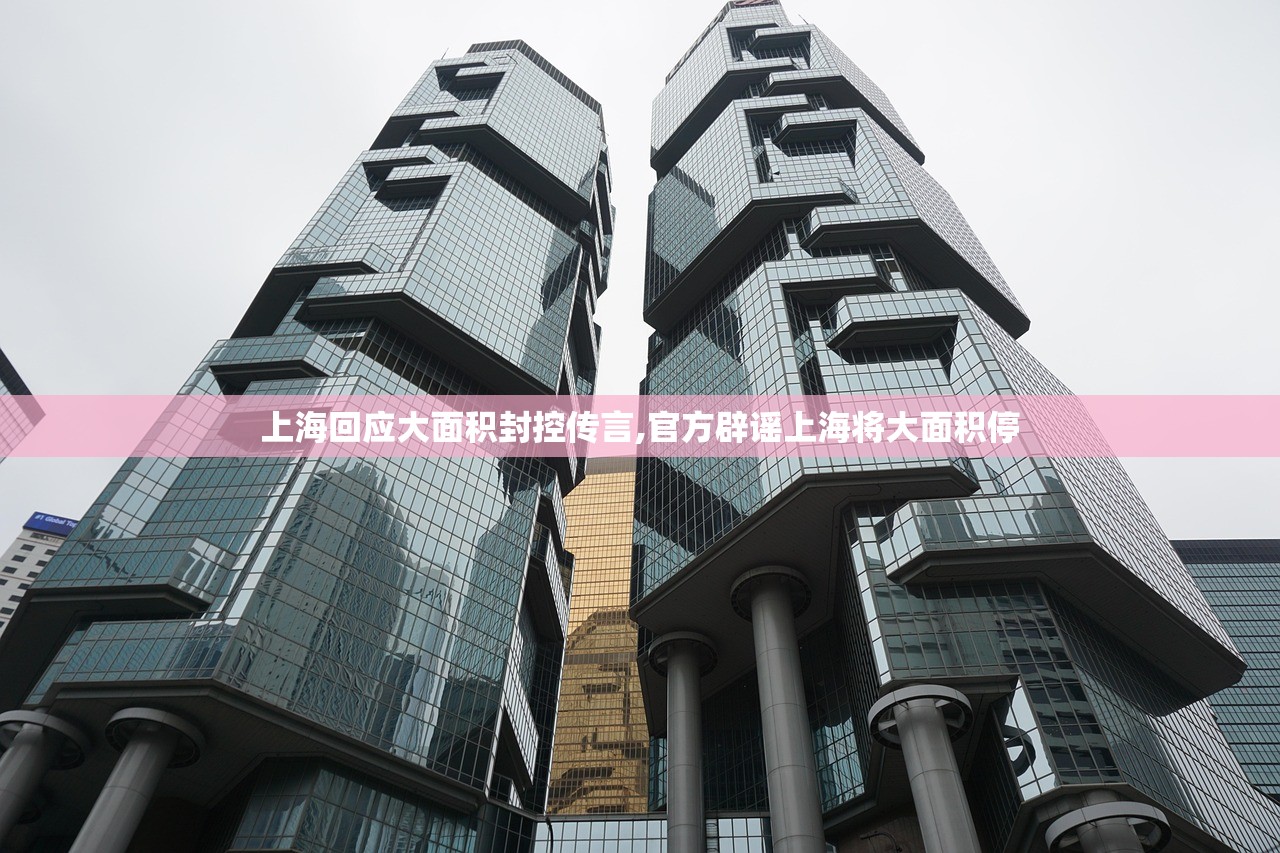 上海回应大面积封控传言,官方辟谣上海将大面积停 上海回应大面积封控传言,官方辟谣上海将大面积停