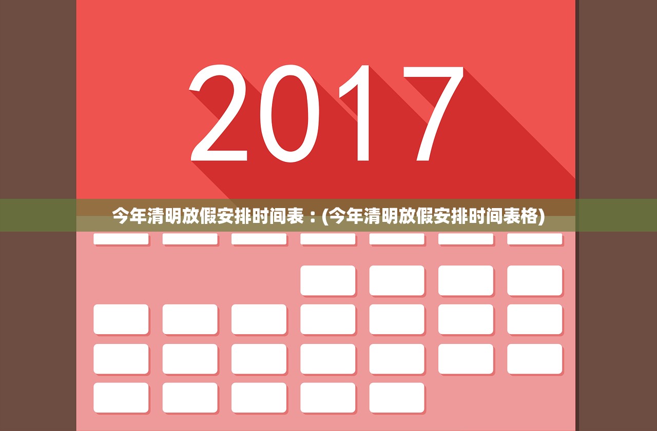 今年清明放假安排时间表︰(今年清明放假安排时间表格) 今年清明放假安排时间表︰(今年清明放假安排时间表格)
