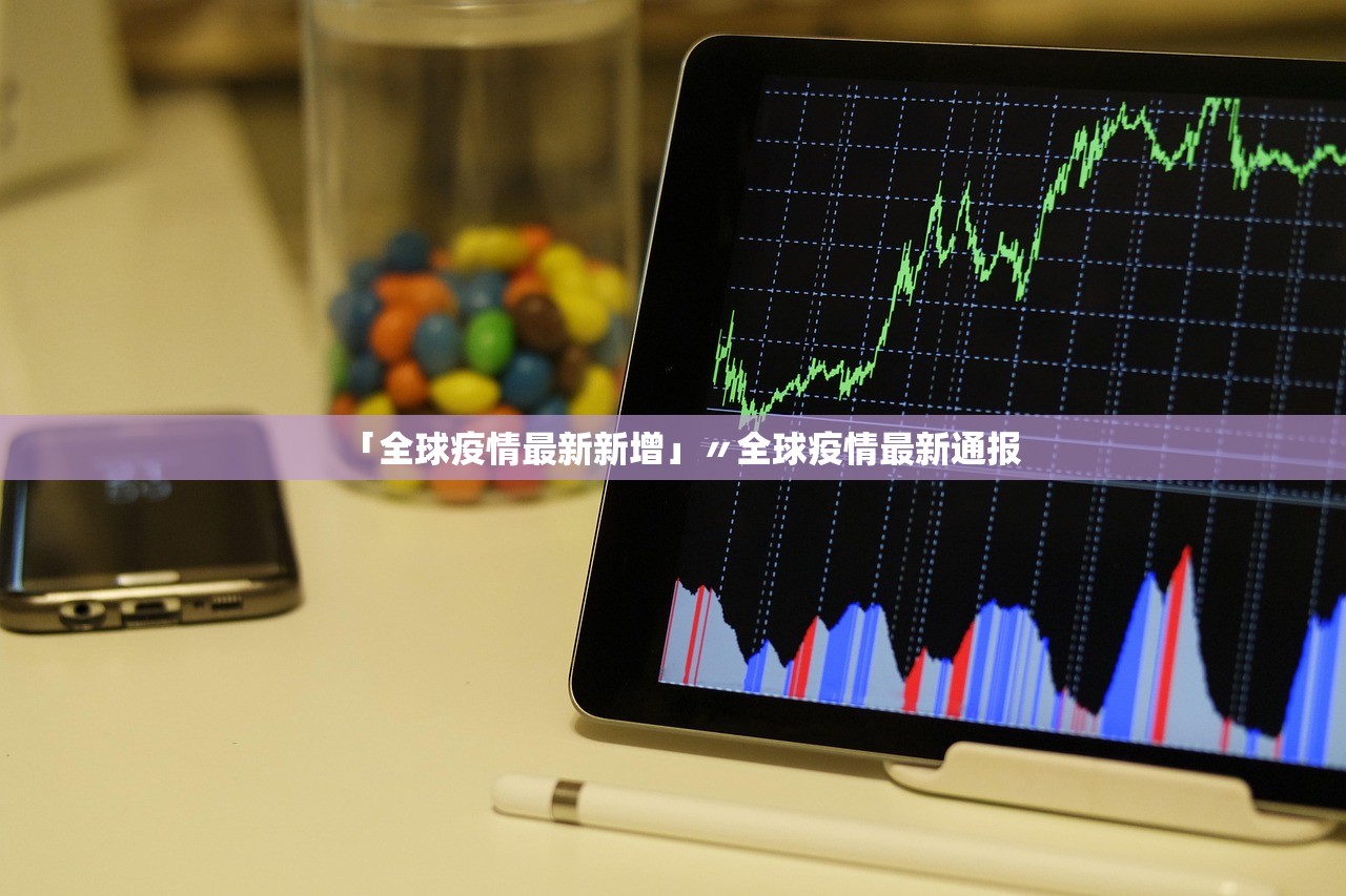 「全球疫情最新新增」〃全球疫情最新通报 「全球疫情最新新增」〃全球疫情最新通报
