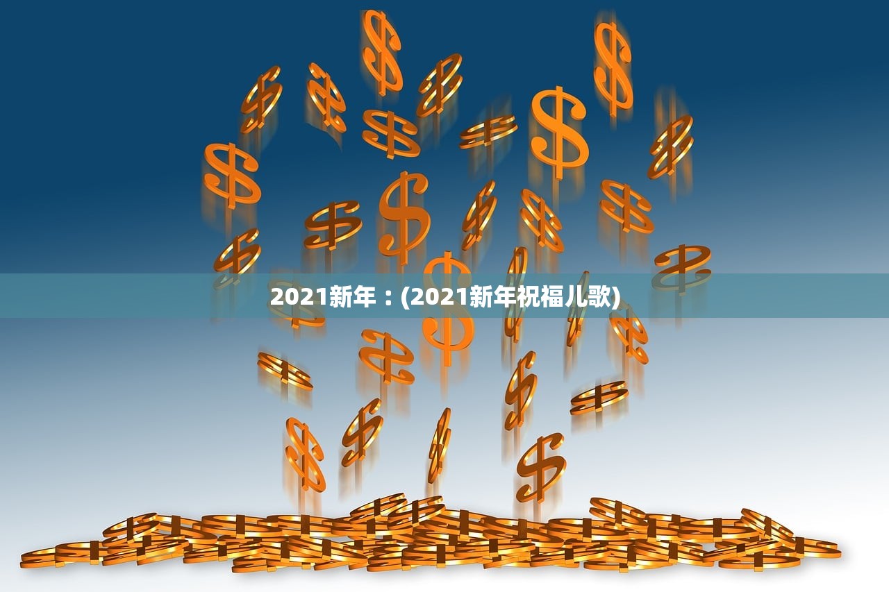 2021新年︰(2021新年祝福儿歌)