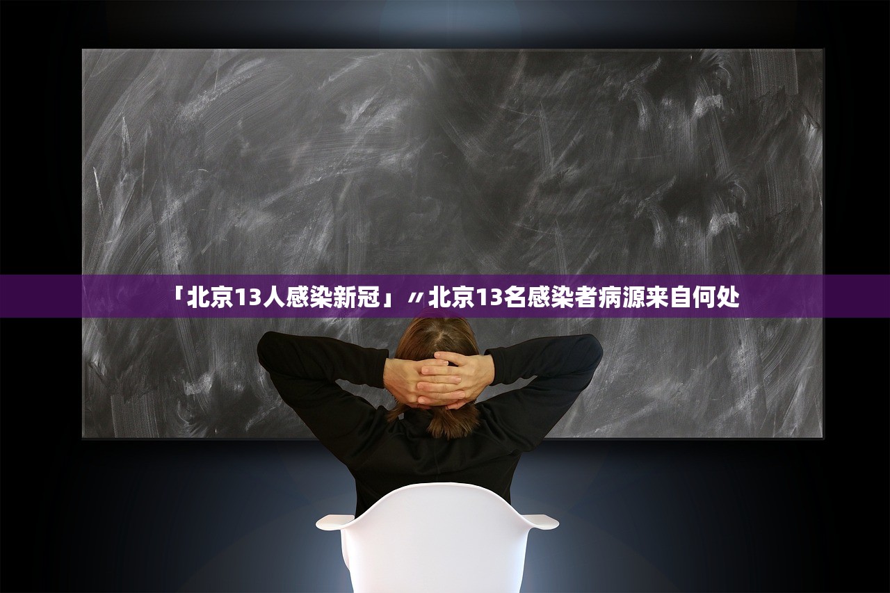 「北京13人感染新冠」〃北京13名感染者病源来自何处 「北京13人感染新冠」〃北京13名感染者病源来自何处