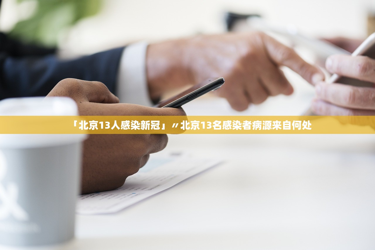 「北京13人感染新冠」〃北京13名感染者病源来自何处 「北京13人感染新冠」〃北京13名感染者病源来自何处