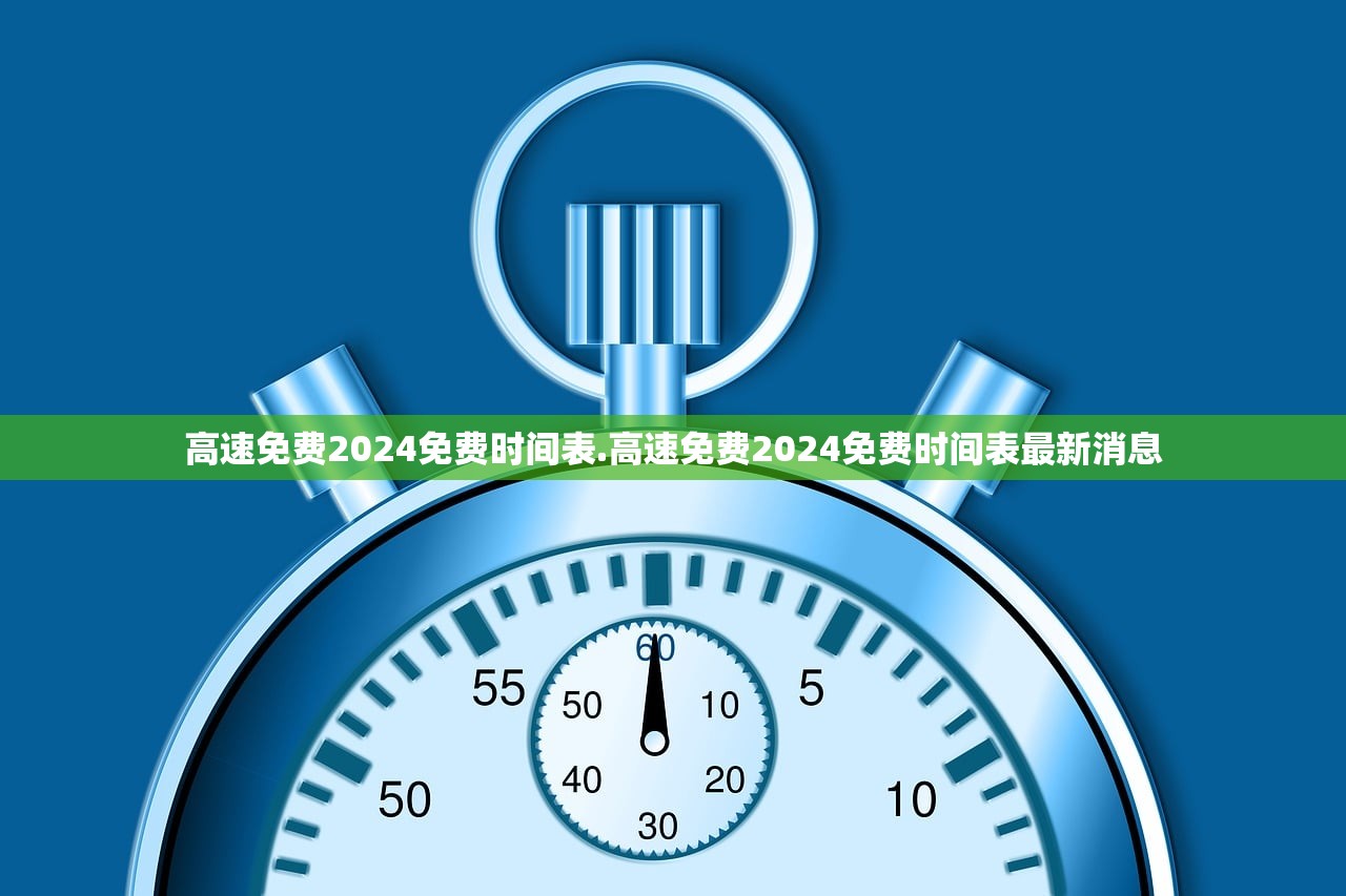 高速免费2024免费时间表.高速免费2024免费时间表最新消息