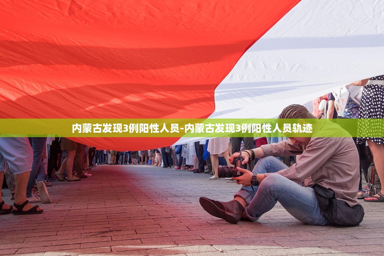 内蒙古发现3例阳性人员-内蒙古发现3例阳性人员轨迹 内蒙古发现3例阳性人员-内蒙古发现3例阳性人员轨迹