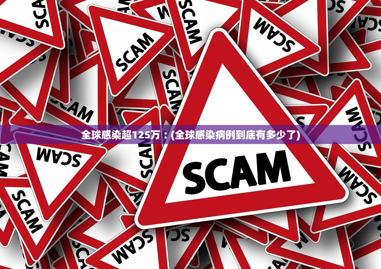 全球感染超125万︰(全球感染病例到底有多少了) 全球感染超125万︰(全球感染病例到底有多少了)
