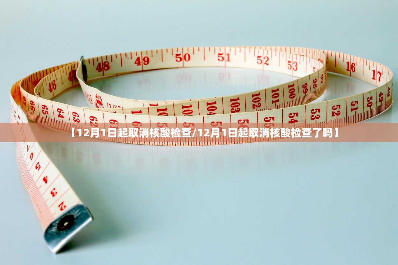 【12月1日起取消核酸检查/12月1日起取消核酸检查了吗】