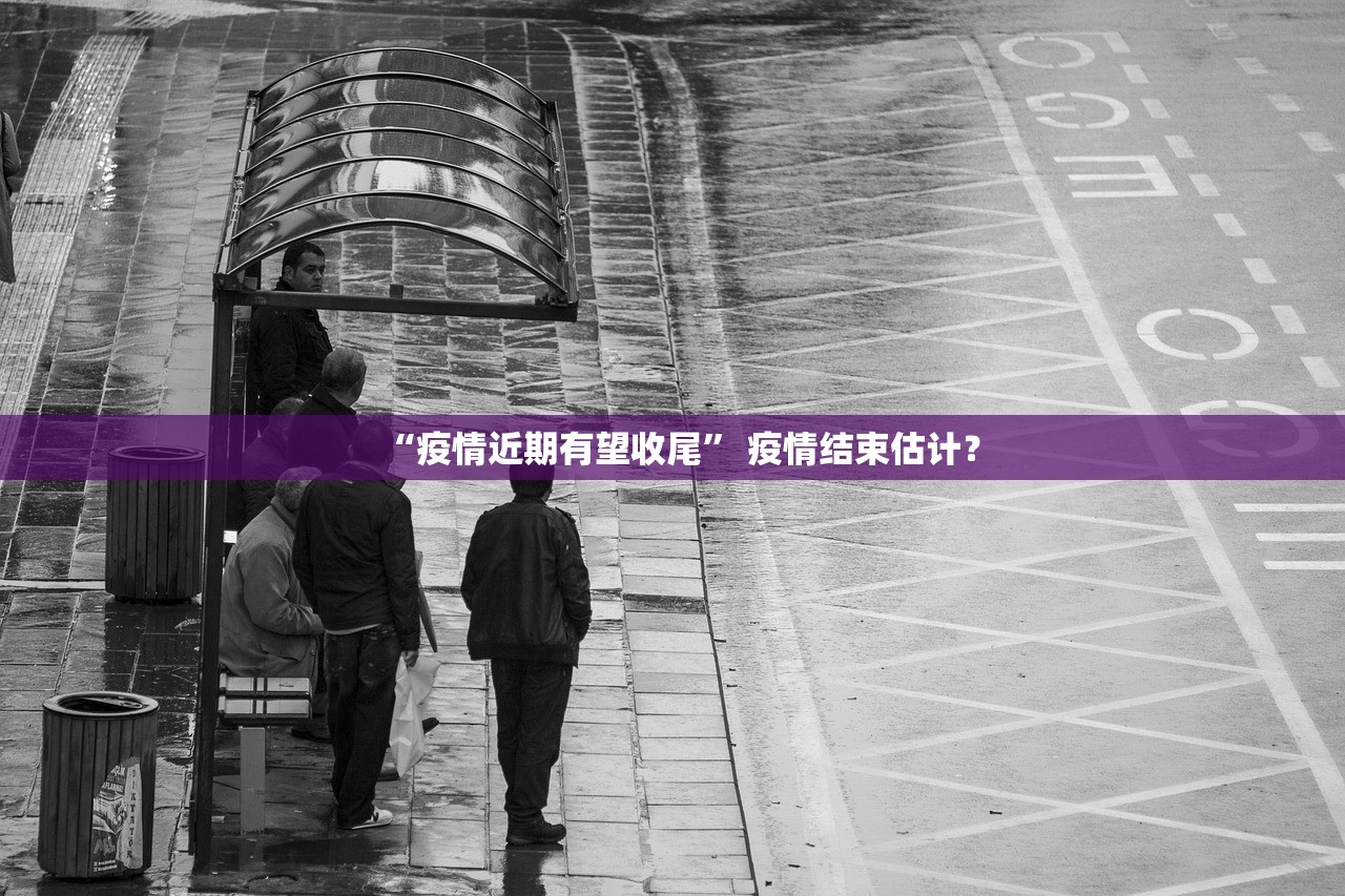 “疫情近期有望收尾” 疫情结束估计？