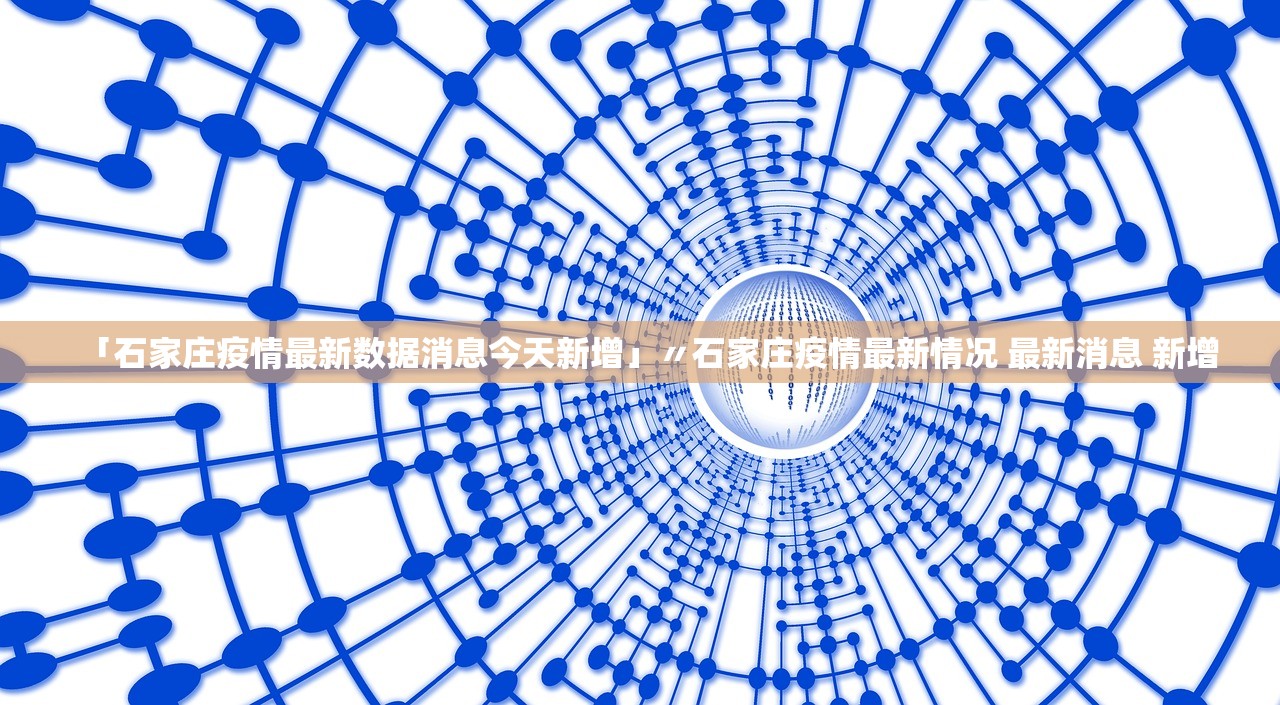 「石家庄疫情最新数据消息今天新增」〃石家庄疫情最新情况 最新消息 新增