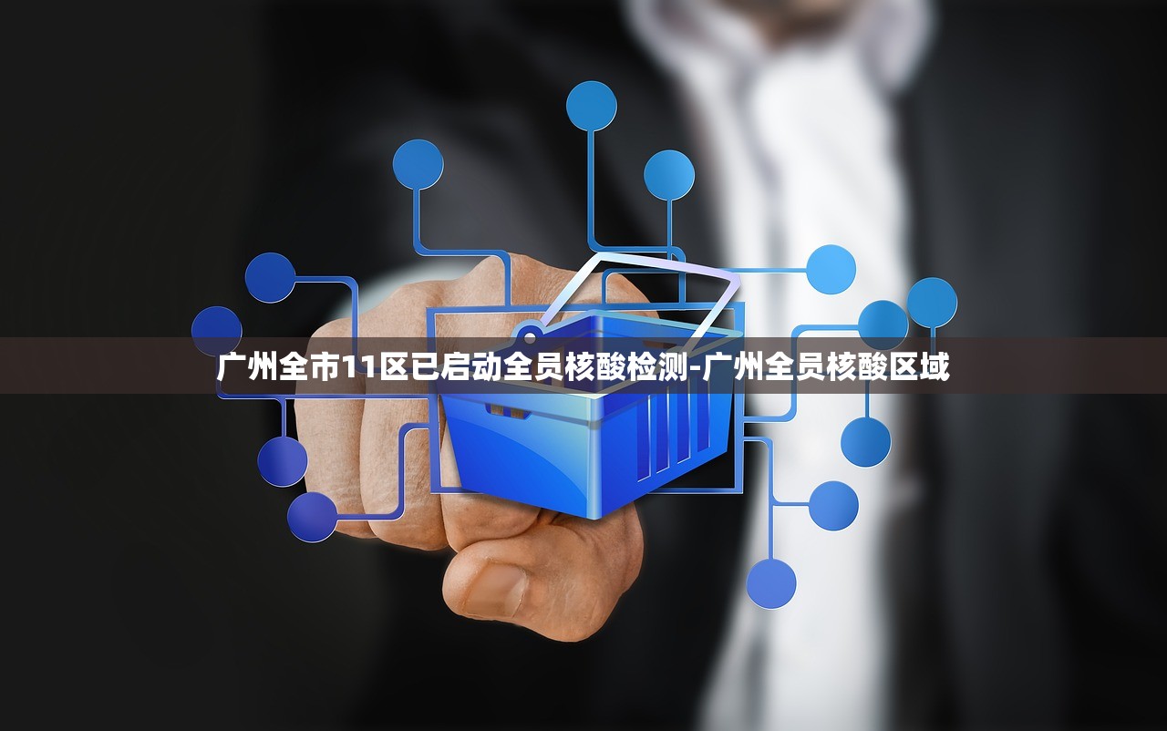 广州全市11区已启动全员核酸检测-广州全员核酸区域